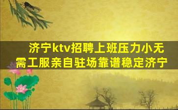 济宁ktv招聘上班压力小无需工服亲自驻场靠谱稳定济宁