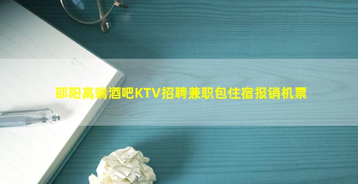 邵阳高端酒吧KTV招聘兼职包住宿报销机票